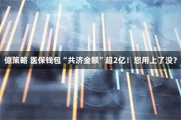 億策略 医保钱包“共济金额”超2亿！您用上了没？