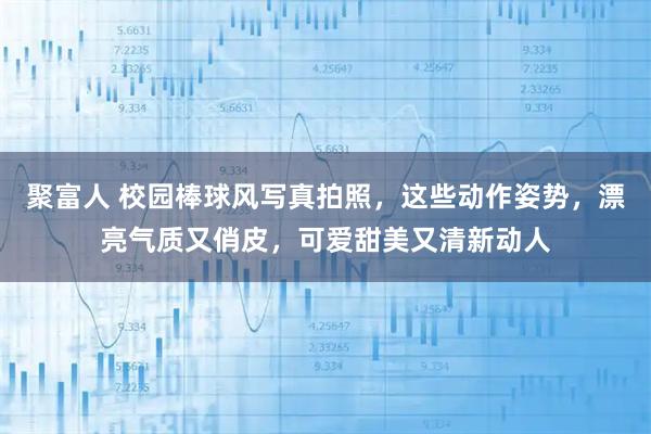 聚富人 校园棒球风写真拍照，这些动作姿势，漂亮气质又俏皮，可爱甜美又清新动人